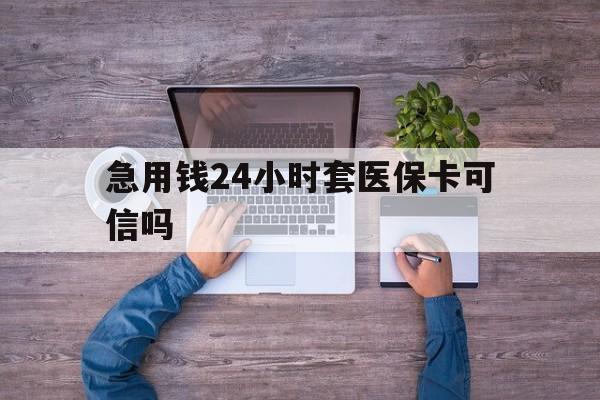 上杭最新急用钱24小时套医保卡可信吗方法分析(最方便真实的上杭急用钱套医保卡联系方式v渠道方法)