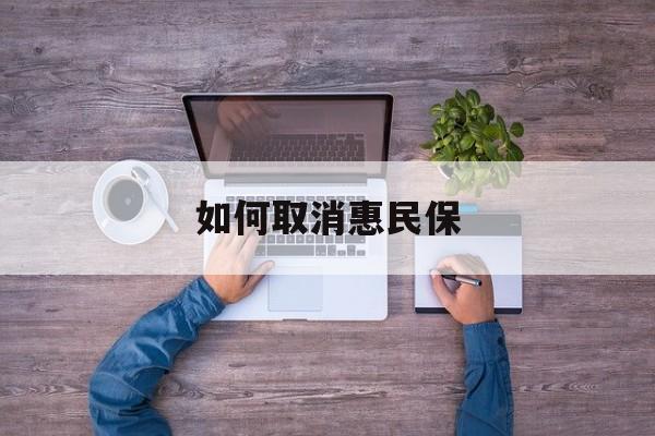 上杭最新如何取消惠民保方法分析(最方便真实的上杭如何取消惠民保自动续费方法)