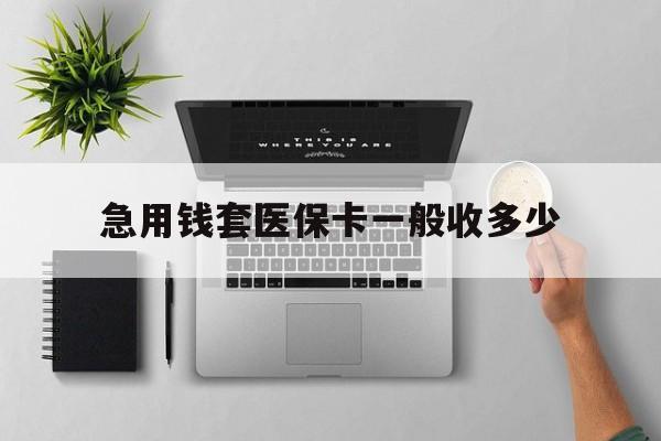 上杭最新急用钱套医保卡一般收多少方法分析(最方便真实的上杭套医保卡一般几个点方法)