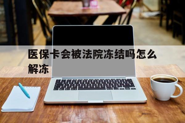 上杭最新医保卡会被法院冻结吗怎么解冻方法分析(最方便真实的上杭医保卡是否会被冻结方法)