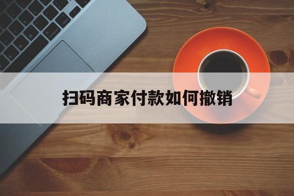 上杭最新扫码商家付款如何撤销方法分析(最方便真实的上杭扫了商家付款码怎么要求退款方法)